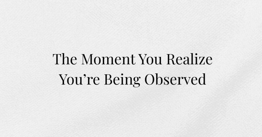 Blank background explaining the anxiety associated with "The Moment You Realize You're Being Observed"
